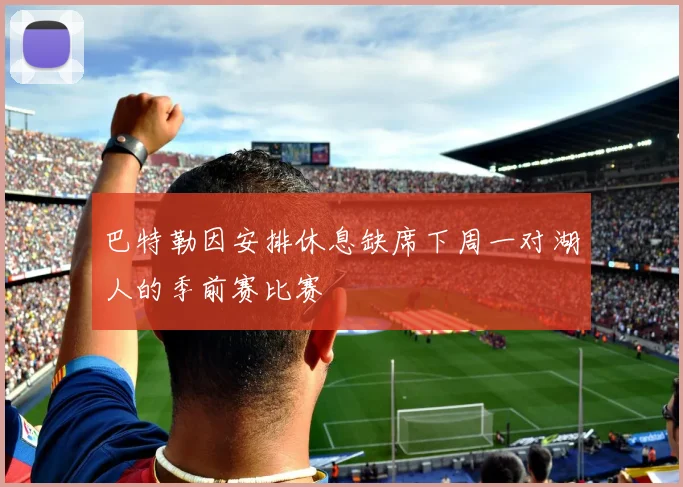 巴特勒因安排休息缺席下周一对湖人的季前赛比赛