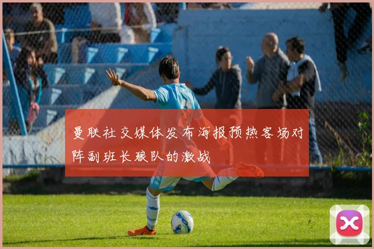 曼联社交媒体发布海报预热客场对阵副班长狼队的激战