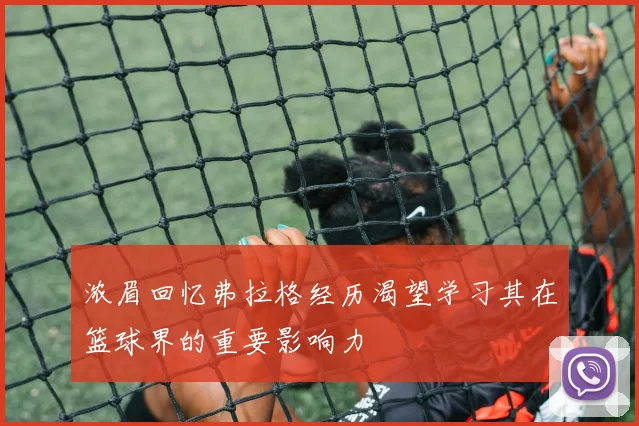 浓眉回忆弗拉格经历渴望学习其在篮球界的重要影响力