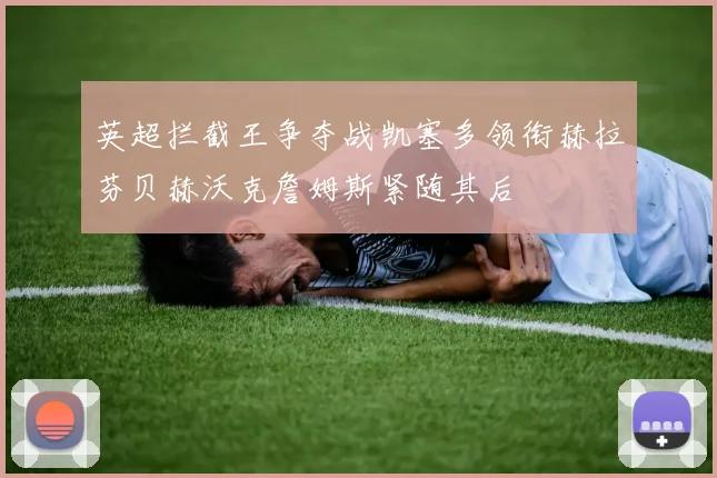 英超拦截王争夺战凯塞多领衔赫拉芬贝赫沃克詹姆斯紧随其后