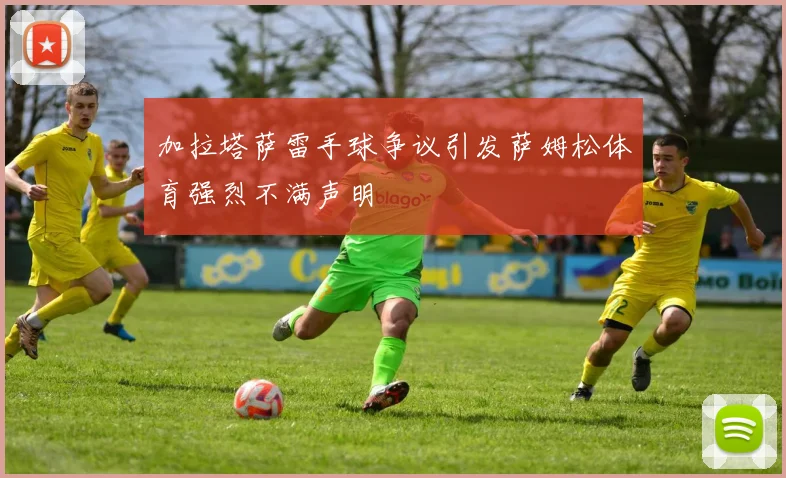 加拉塔萨雷手球争议引发萨姆松体育强烈不满声明