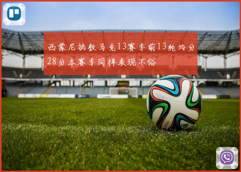 西蒙尼执教马竞13赛季前13轮均分28分本赛季同样表现不俗