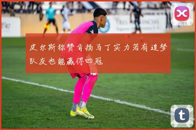 皮尔斯称赞肯扬马丁实力若有追梦队友也能赢得四冠