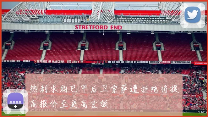 热刺求购巴甲后卫索萨遭拒绝将提高报价至更高金额
