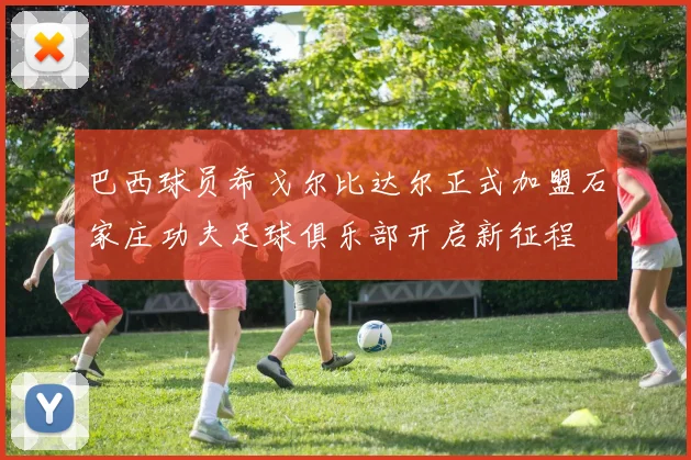 巴西球员希戈尔比达尔正式加盟石家庄功夫足球俱乐部开启新征程