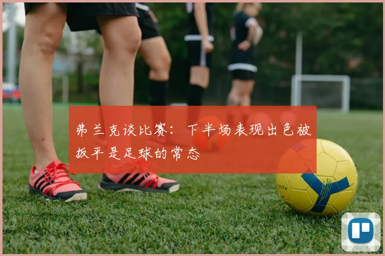 弗兰克谈比赛：下半场表现出色被扳平是足球的常态