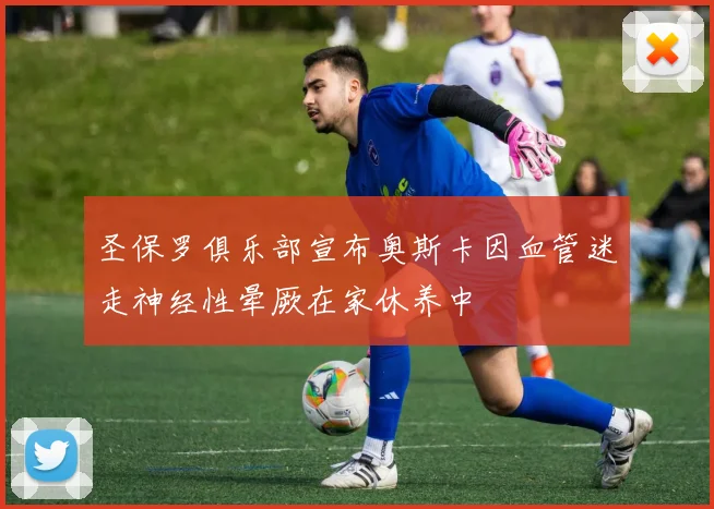 圣保罗俱乐部宣布奥斯卡因血管迷走神经性晕厥在家休养中