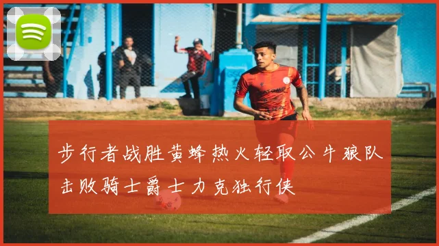 步行者战胜黄蜂热火轻取公牛狼队击败骑士爵士力克独行侠
