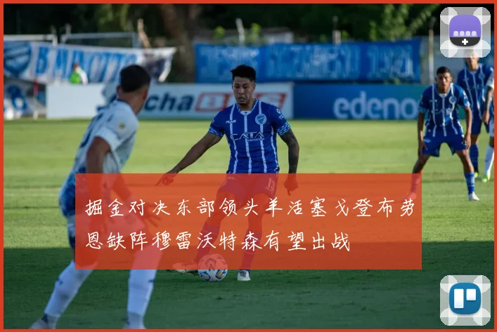 掘金对决东部领头羊活塞戈登布劳恩缺阵穆雷沃特森有望出战