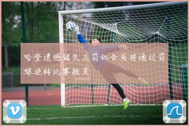 哈登遗憾错失三罚机会或将通过罚球逆转比赛胜负