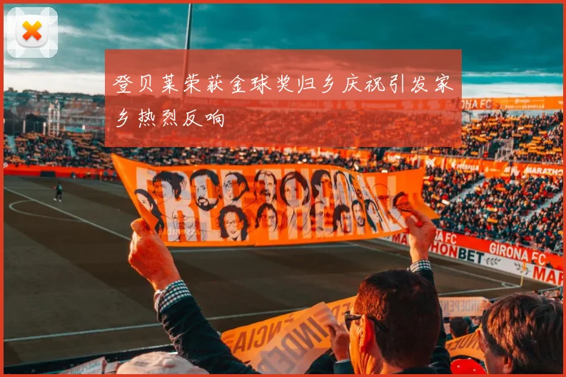 登贝莱荣获金球奖归乡庆祝引发家乡热烈反响