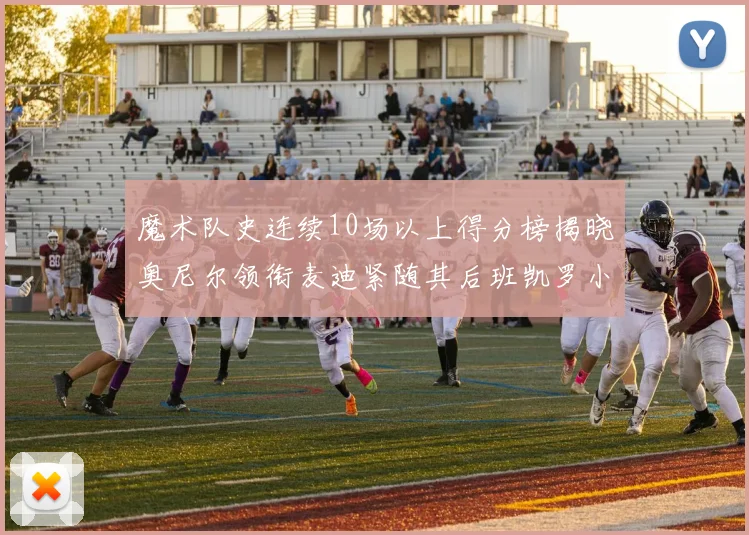 魔术队史连续10场以上得分榜揭晓奥尼尔领衔麦迪紧随其后班凯罗小瓦也在榜上