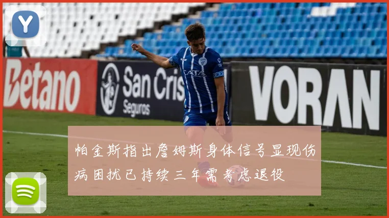 帕金斯指出詹姆斯身体信号显现伤病困扰已持续三年需考虑退役