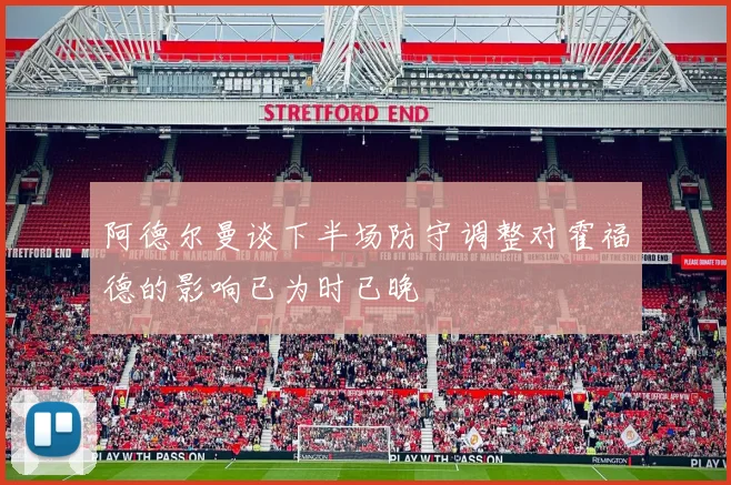 阿德尔曼谈下半场防守调整对霍福德的影响已为时已晚