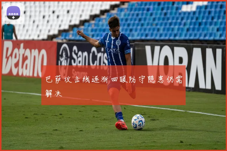 巴萨攻击线逐渐回暖防守隐患仍需解决