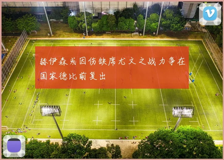 赫伊森或因伤缺席尤文之战力争在国家德比前复出
