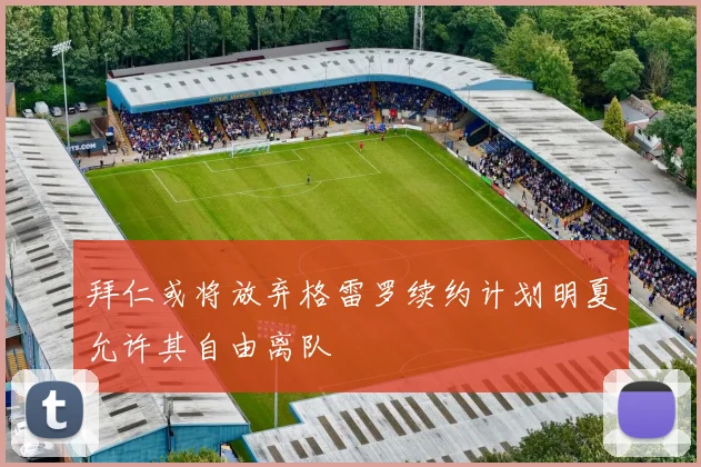 拜仁或将放弃格雷罗续约计划明夏允许其自由离队