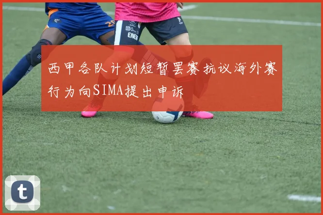 西甲各队计划短暂罢赛抗议海外赛行为向SIMA提出申诉